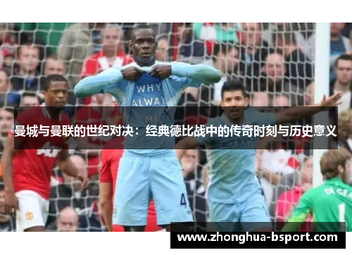 曼城与曼联的世纪对决：经典德比战中的传奇时刻与历史意义