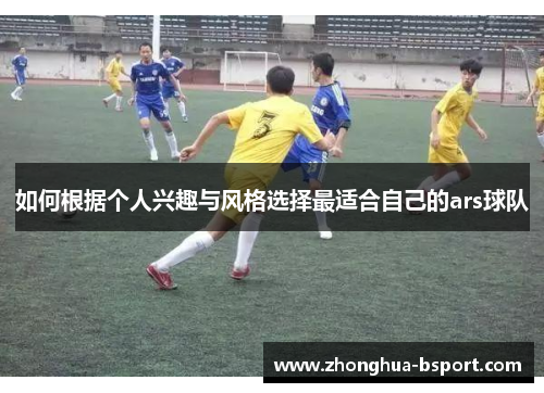 如何根据个人兴趣与风格选择最适合自己的ars球队