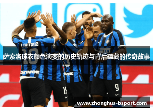 萨索洛球衣颜色演变的历史轨迹与背后蕴藏的传奇故事