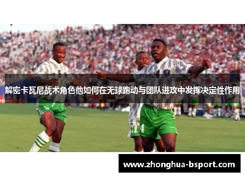 解密卡瓦尼战术角色他如何在无球跑动与团队进攻中发挥决定性作用
