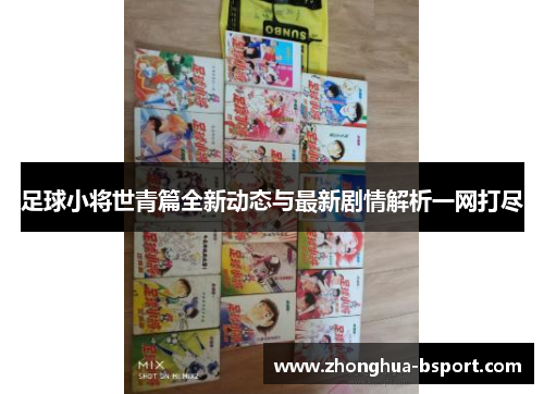 足球小将世青篇全新动态与最新剧情解析一网打尽