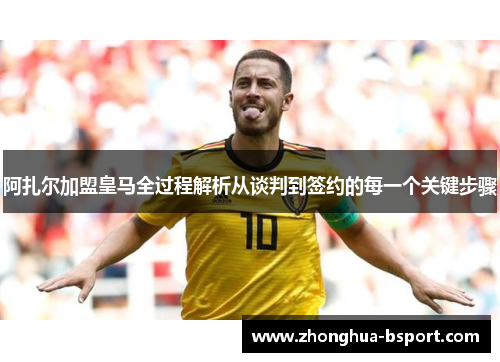 阿扎尔加盟皇马全过程解析从谈判到签约的每一个关键步骤