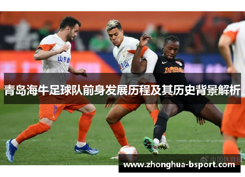青岛海牛足球队前身发展历程及其历史背景解析