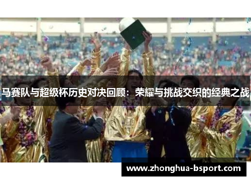 马赛队与超级杯历史对决回顾：荣耀与挑战交织的经典之战