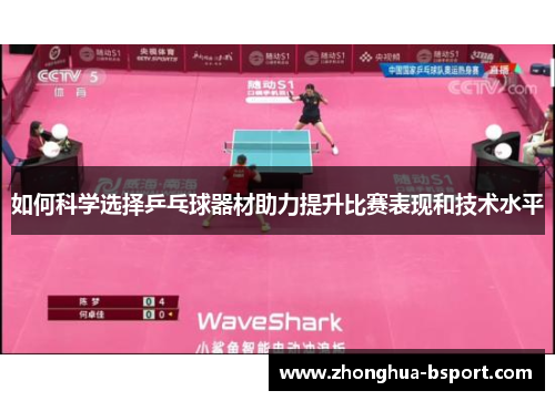 如何科学选择乒乓球器材助力提升比赛表现和技术水平