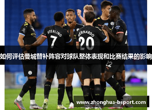 如何评估曼城替补阵容对球队整体表现和比赛结果的影响