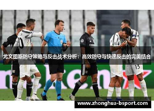 尤文图斯防守策略与反击战术分析：高效防守与快速反击的完美结合