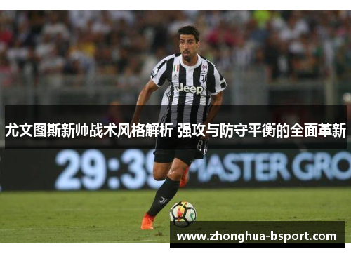 尤文图斯新帅战术风格解析 强攻与防守平衡的全面革新