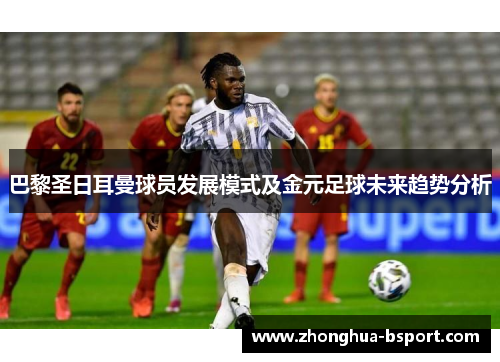 巴黎圣日耳曼球员发展模式及金元足球未来趋势分析