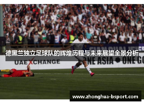德黑兰独立足球队的辉煌历程与未来展望全景分析