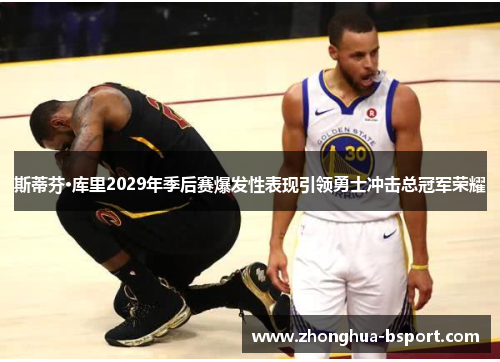 斯蒂芬·库里2029年季后赛爆发性表现引领勇士冲击总冠军荣耀