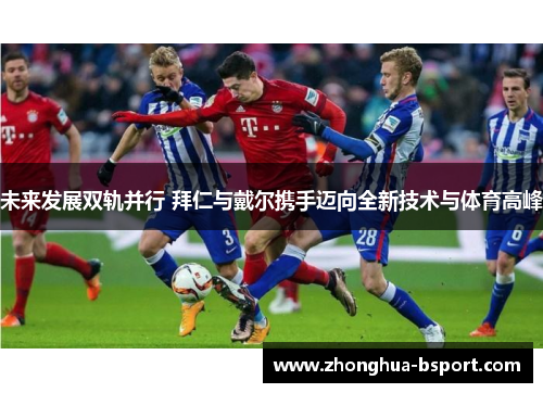 未来发展双轨并行 拜仁与戴尔携手迈向全新技术与体育高峰