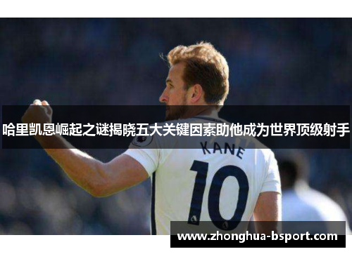 哈里凯恩崛起之谜揭晓五大关键因素助他成为世界顶级射手