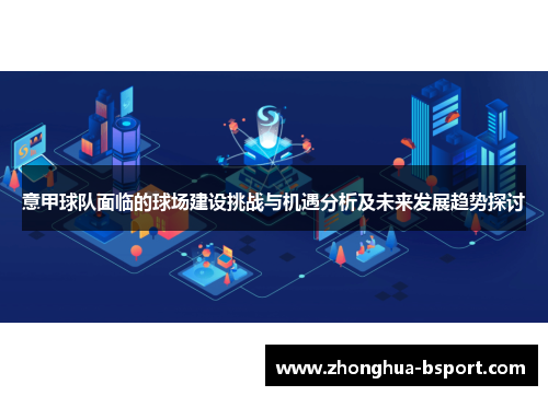 意甲球队面临的球场建设挑战与机遇分析及未来发展趋势探讨