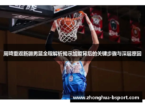 周琦重返新疆男篮全程解析揭示加盟背后的关键步骤与深层原因