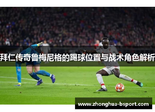 拜仁传奇鲁梅尼格的踢球位置与战术角色解析