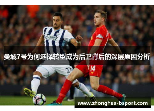 曼城7号为何选择转型成为后卫背后的深层原因分析