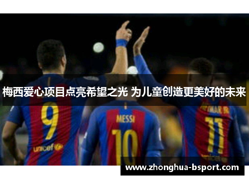 梅西爱心项目点亮希望之光 为儿童创造更美好的未来