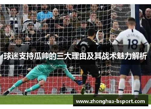 球迷支持瓜帅的三大理由及其战术魅力解析