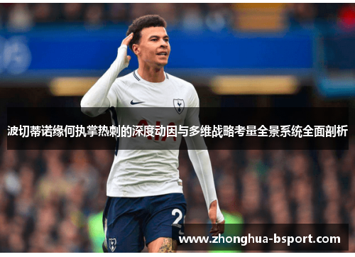 波切蒂诺缘何执掌热刺的深度动因与多维战略考量全景系统全面剖析