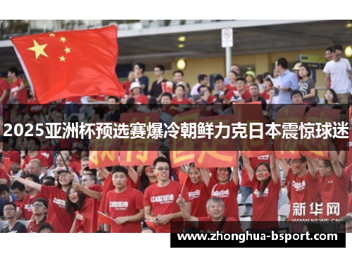 2025亚洲杯预选赛爆冷朝鲜力克日本震惊球迷