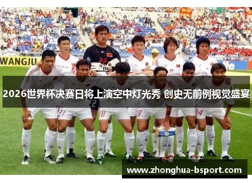 2026世界杯决赛日将上演空中灯光秀 创史无前例视觉盛宴