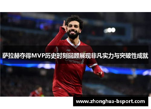 萨拉赫夺得MVP历史时刻回顾展现非凡实力与突破性成就